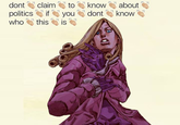 dont es claim hjǐ toe. know e' about politics- you e dont e know who thisi