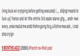 (king louis xvi crytyping before getting executed), didjngt meanb to f--- upl france and let tthe etntire 3rd esate starve ghg, andn nwo every.,ones mad at mw andb thehre going tto g,uillotine mee adn,, icnat stop cryign 9 MONTHS AGO (28880) #french rev #hell post
