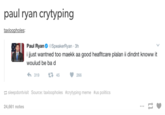 paul ryan crytyping Paul RyanSpeakerRyan 3h i jjust wantned too maekk aa good heafltcare plalan ii dindnt knoww it woulud be ba d わ319 45 266 sleepdontvisit Source: taxloopholes #crytyping meme #us politics 24,661 notes