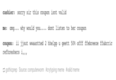 cashier: sorry sir this coupon isnt valid me: omg. . . why would you... . dont listen to her coupon coupon : ii jjsut WWaantted 2 hhelpp u geett 50% offf ffebreeze ffabrric refhreshers i,, , gothicprep Source: computerworm #crytyping meme #valid meme