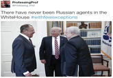 ProfessingProf @Professing_Prof There have never been Russian agents in the WhiteHouse #withrewexceptions