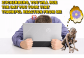 ZUCKERBERG, YOU WILL RUE THANKFUL REACTION FROM ME