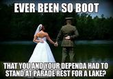 EVER BEEN SO BO0T THAT YOUAND YOUR DEPENDA HADTO STAND AT PARADE REST FOR A LAKE?