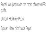 Pepsi: We just made the most offensive PR gaffe. United: Hold my Pepsi. Spicer: Hitler didn't use Pepsi.