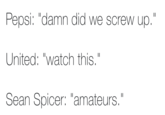 Pepsi: "damn did we screw up." United: "watch this." Sean Spicer: "amateurs."