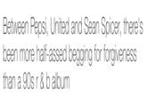 Between Pepsi, United and Sean Spicer, there's been more half-assed begging for forgiveness than a 90s r & b album