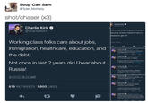 Soup Can Sam @Tyler_McNally shot/chaser (x3) Charlie Kirk @charliekirk11 world is burning and Russia is Doesn't Obama have a to get to? Working class folks care about jobs, immigration, healthcare, education, and the debt! Not once in last 2 years did I hear a Russia! WEET LIKE Ressie Remenber shen o 619 RETWEETS 1,600 LIKES Fourndarion sei