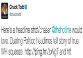 Chuck Todd @chucktodd Here's a headline shot/chaser @thehotline would love. Dueling Politico headlines tell story of true WH squeeze. http://ping.fm/zxVgT and htt