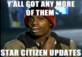 Y'ALL GOT ANY MORE OF THEM STAR CITIZEN UPDATES