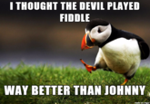 I THOUGHT THE DEVIL PLAYED FIDDLE WAY BETTER THAN JOHNNY