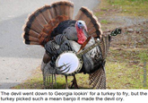 The devil went down to Georgia lookin' for a turkey to fry, but the