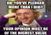 OH,YOUVE PLEDGED MORE THAN I DID? YOUR OPINION MUST BE OF THE HIGHEST VALUE