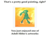 That's a pretty good painting, right? You just enjoyed one of Adolf Hitler's artworks