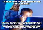 ASKED HIM TO COMPLIMENT ME FOR A CHANGE AWESOME PICS. GREAT SIZE, LOOKING THICK. SOLID. TIGHT. KEEP US ALL POSTED ON YOURCONTINUED PROGRESS WITH ANY NEW PROGRESS PICS ORVID CLIPS. SHOW US WHAT YOU GOT MAN. WANNA SEE HOW FREAKIN' HUGE, SOLID, THICK AND TIGHT YOU CAN GET. THANKS FOR THE MOTIVATION. quickmeme.com