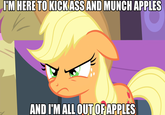 I'M HERE TO KICKASS AND MUNCH APPLES AND I'M ALL OUT OFAPPLES