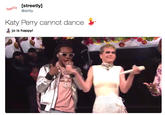 srmet [streetlvl STRE @strtly Katy Perry cannot dance Jo is happy!