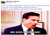 Michael J. Carroll @MJohnnyCarroll The horrible realization that you can't fast forwarod through the #KatyPerry performance.. #SNLFinale #SNLLiveCoastToCoast #SNL AWARD NO GOD PLEASE NO!