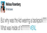 Melissa Rosenberg @melroseee But why was the kid wearing a backpack??? What was inside of it?????? #SNL