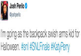 Josh Perilo @joshperilo I'm going as the backpack swish arms kid for Halloween. #snl #SNLFinale #KatyPerry