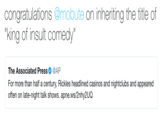 congratulations @mobute on inheriting the title of "king of insult comedy" The Associated Press Φ @AP For more than half a century, Rickles headlined casinos and nightclubs and appeared often on late-night talk shows. apne.ws/2nhy2UQ