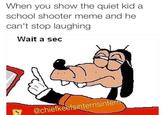 When you show the quiet kid a school shooter meme and he can't stop laughing Wait a sec @chiefkeefsinternsinter