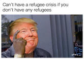 Can't have a refugee crisis if you don't have any refugees pen SUR F.co