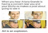 When you hear Ariana Grande is having a concert near you and your bitchy ex makes a post about going to see it Art is an explosion.