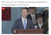 We now go live to Mark Zuckerberg addressing the passengers of the titanic LIVE 72.0K