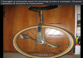 I bought a Unicycle and I'm turning it into a camper. I'll post updates if anyone is interested