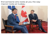 find someone who looks at you the way macron looks at trudeauu