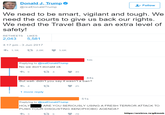 Agenda Donald J. Trump @realDonaldTrump Follow We need to be smart, vigilant and tough. We need the courts to give us back our rights We need the Travel Ban as an extra level of safety! RETWEETS LIKES 2,043 5,581 4:17 pm - 3 Jun 2017 わ1.1K 2.0K ·5.6K Replying to @realDonaldTrump No we don't donald ok 49 44s But wait- didn't you say it wasn't a ban? 25 1 more reply 51s Replying to @realDonaldTrump HOLY PUSH YOUR DISGUSTING XENOPHOBIC AGENDA? ARE YOU SERIOUSLY USING A FRESH TERROR ATTACK TO https:/larchive.is/gXmmh
