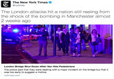 The New York Times @nytimes The London attacks hit a nation still reeling from the shock of the bombing in Manchester almost 2 weeks ago London Bridge Shut Down After Van Hits Pedestrians The police said that they were dealing with a major incident on the bridge but that it was too early to suggest a motive. nytimes.com