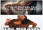 friends, but why do ifeel so alone?