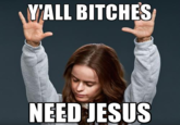 YALL BITCHES NEED JESUS