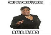 YALL M------------ NEED JESUS