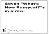 Seven “What's New Pussycat?"s in a roW. 35 Nerds Against Humanity