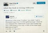 2 Following Owl City @owlcity what the f--- is wrong with you ← Reply Retweet ★ Favorite More 7 46 PM-31 May 17 Follow pryce @pryce d @owlcity In the song "Fireflies" you state "I get a thousand hugs from 10,000 lightning bugs." How do you interpret this statement? Does each firefly hug you 1,000 times or do only 1/10th of the total bugs give you a hug?? 7:20 PM-31 May 2017 わt3