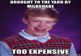 Bad Luck Brian BROUGHT TO THE YARD BY MILKSHAKE TOO EXPENSIVE + ..'.. mem e generatornet
