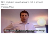 She said she wasn't going to call a general election Theresa May: Hitler promised not to invade Czechoslovakia, Jeremy Welcome to the real world
