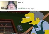 Hat 3 2:44 YouTube 1 day ago Not today old friend