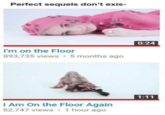 Perfect sequels don't exis- 0:24 I'm on the Floor 893,735 views 5 months ago I Am On the Floor Again 52,747 views 1 hour ago