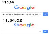 11:34 Gooale What's the fastest way to kill myself X 11:34:02 Google