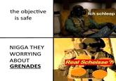 the objective Ich schleep is safe N---- THEY WORRYING ABOUT GRENADES Real Scheisse ?
