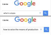 Google 7:30 PM what is utopia Google 7:36 PM how to seize the means of production X