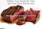 Waiters Your Steak Sir. Very rare, Me Wow that is rare. Memes that aren't on the rise ingfilip.com
