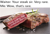 Waiter: Your steak sir. Very rare. Me: Wow, that's rare. d quality, hign olution Memes res