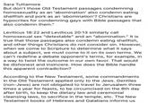 Sara Tuttamore But don't those Old Testament passages condemning homosexuality as an 'abomination' also condemn eating shellfish and pork as an 'abomination'? Christians are hypocrites for condemning gays with Bible passages that also condemn them." Leviticus 18:22 and Leviticus 20:13 similarly call homosexual sex "detestable" and an "abomination." It is true that those passages also condemn eating shellfish, and other things Christians do not consider sin. However, when we come to Scripture to determine what it says about a subject, we must come to it on its own terms. We can't redefine a debate opponent's terms, for example, in a way to twist the outcome in our own favor. That would be dishonest and insincere. How does the Bible handle this apparent contradiction? According to the New Testament, some commandments in the Old Testament applied only to the Jews. Gentiles (non-Jews) are not obligated to travel to Jerusalem three times a year for feasts, to be circumcised on the 8th day after birth, to keep the dietary law and ceremonial cleansing laws, to sacrifice in the temple, etc. The New Testament books of Hebrews and Galatians informs us