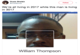 Ovais Sheikh @OvaisBowss Follow We're all living in 2017 while this man is living in 3017 William Thompson