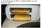 y'all still stuck in 2017, meanwhile I'm out here in 3017