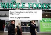 WHOLE FOODS Bezos: "Alexa, buy me something from Whole Foods" Alexa: "Buying Whole Foods" GREAT FLAVOR IS PART OF THE ST